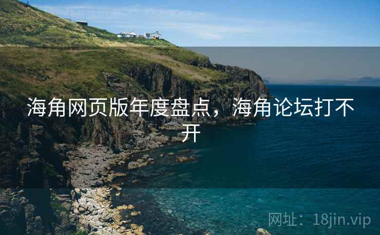 海角网页版年度盘点，海角论坛打不开
