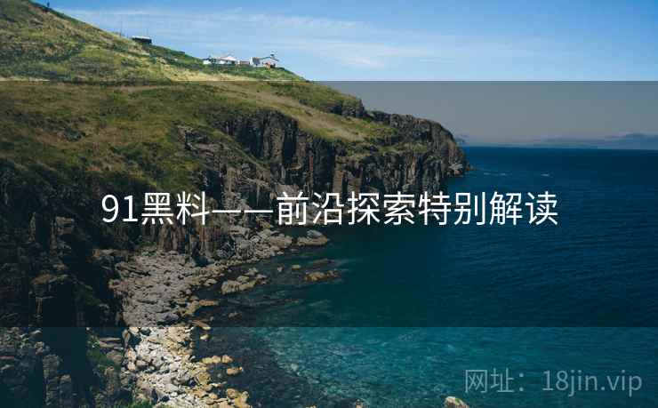 91黑料——前沿探索特别解读