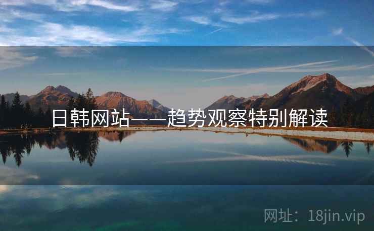 日韩网站——趋势观察特别解读