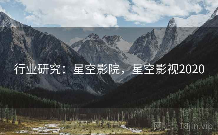 行业研究：星空影院，星空影视2020