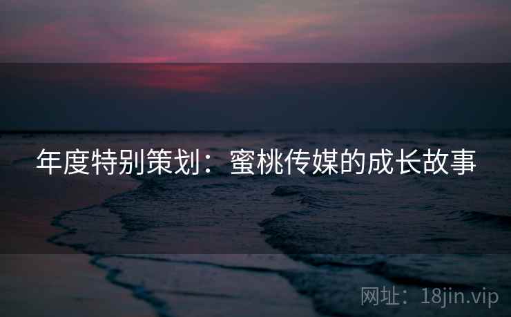 年度特别策划：蜜桃传媒的成长故事