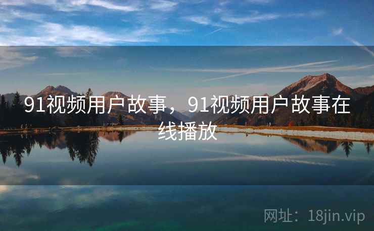 91视频用户故事，91视频用户故事在线播放