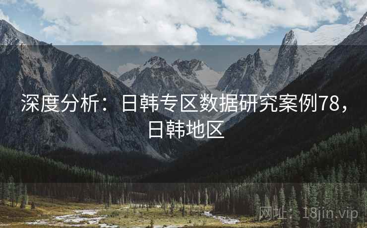 深度分析：日韩专区数据研究案例78，日韩地区