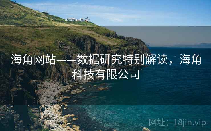 海角网站——数据研究特别解读，海角科技有限公司