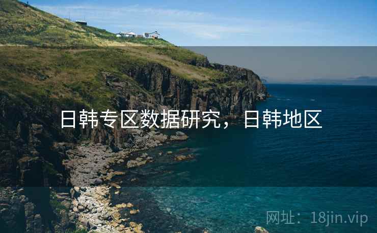 日韩专区数据研究，日韩地区