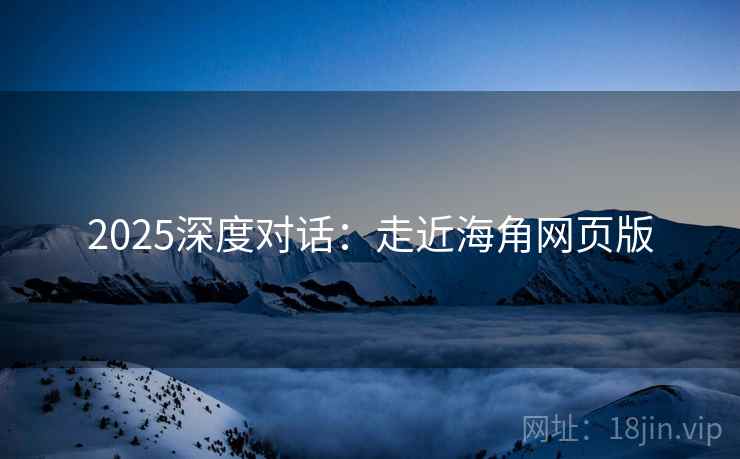 2025深度对话：走近海角网页版