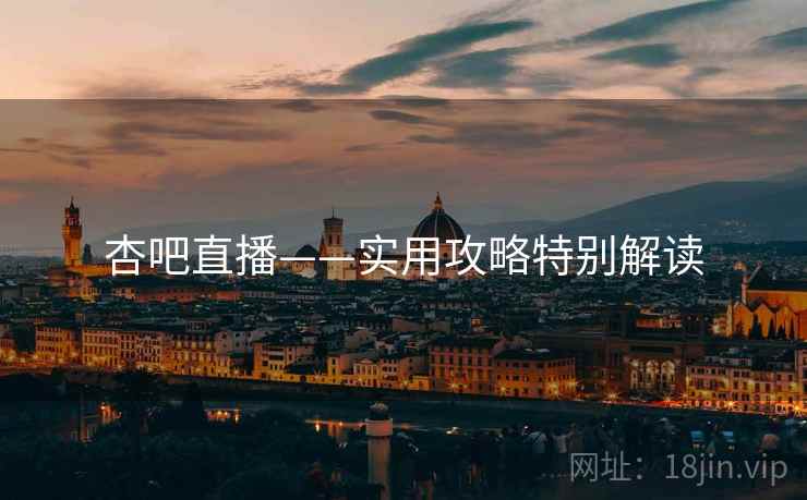 杏吧直播——实用攻略特别解读