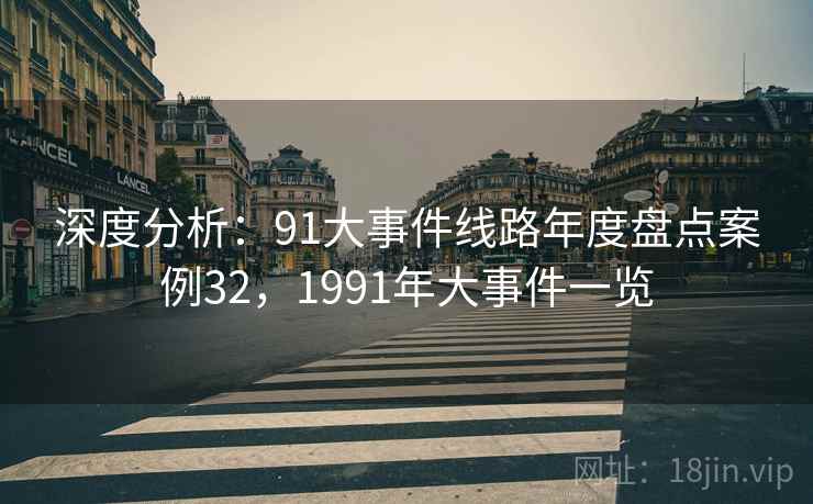 深度分析：91大事件线路年度盘点案例32，1991年大事件一览