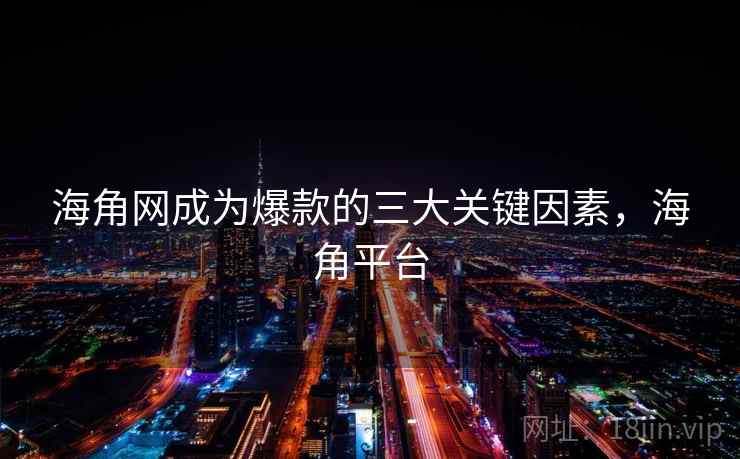 海角网成为爆款的三大关键因素，海角平台