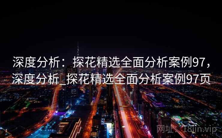 深度分析：探花精选全面分析案例97，深度分析_探花精选全面分析案例97页