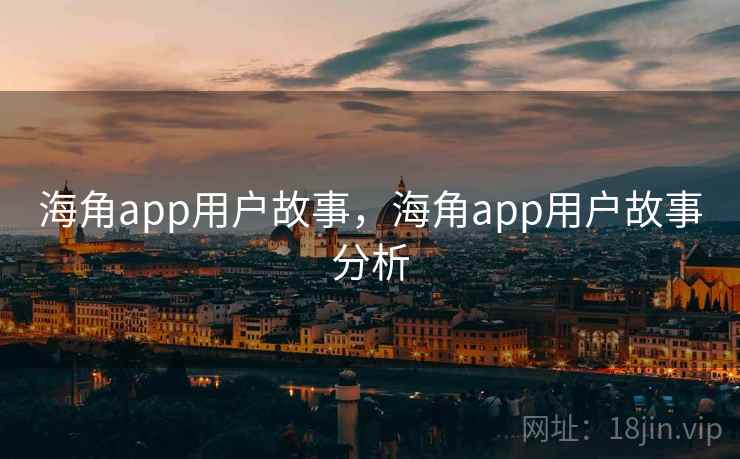 海角app用户故事,海角app用户故事分析 海角app用户故事,海角app用户故事分析