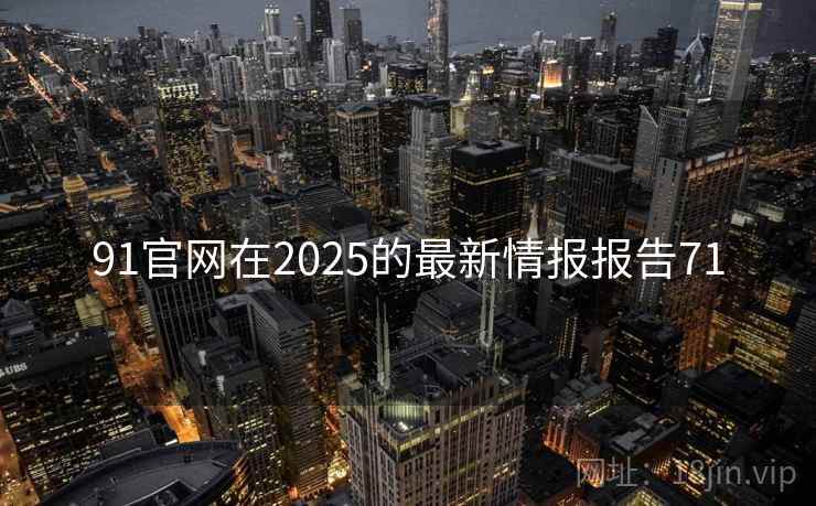 91官网在2025的最新情报报告71