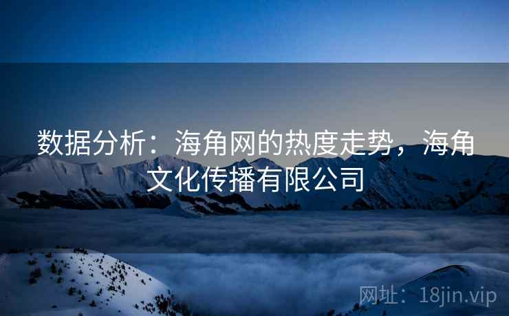 数据分析：海角网的热度走势，海角文化传播有限公司