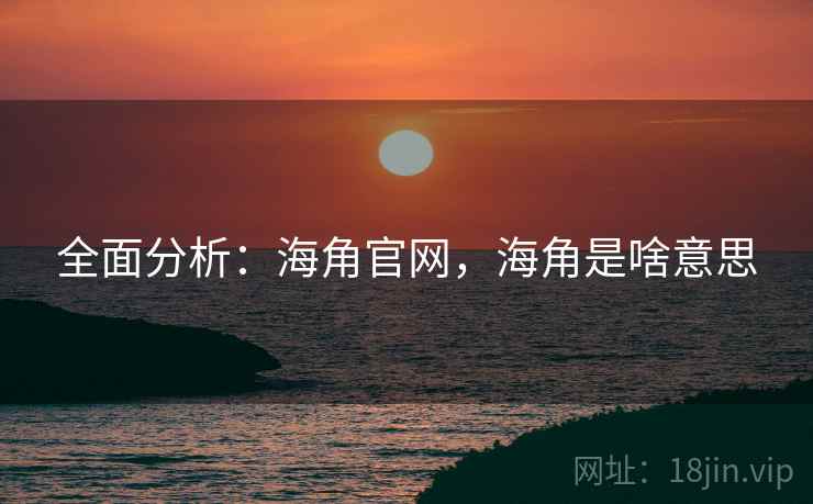 全面分析：海角官网，海角是啥意思